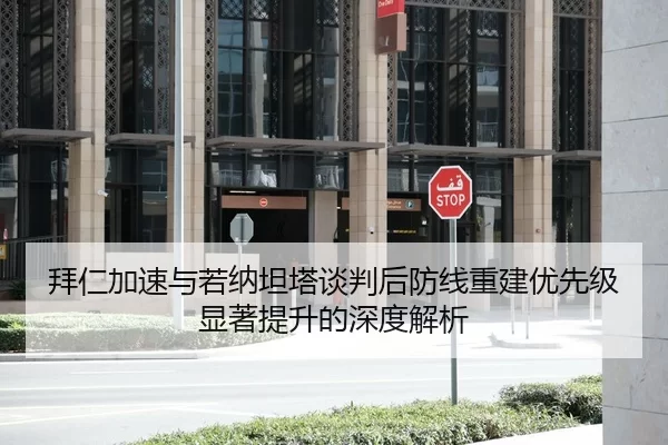 拜仁加速与若纳坦塔谈判后防线重建优先级显著提升的深度解析