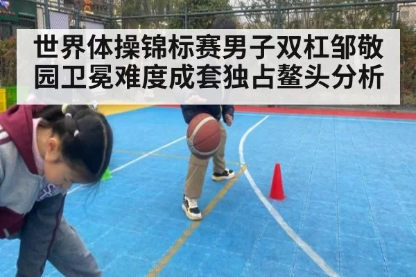 世界体操锦标赛男子双杠邹敬园卫冕难度成套独占鳌头分析