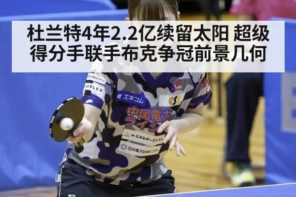 杜兰特4年2.2亿续留太阳 超级得分手联手布克争冠前景几何