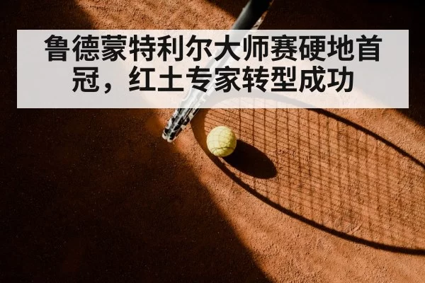 鲁德蒙特利尔大师赛硬地首冠，红土专家转型成功