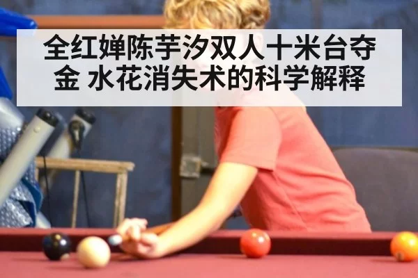 全红婵陈芋汐双人十米台夺金 水花消失术的科学解释