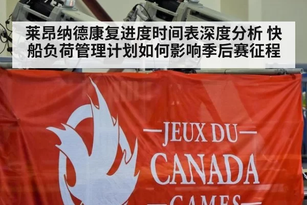 莱昂纳德康复进度时间表深度分析 快船负荷管理计划如何影响季后赛征程