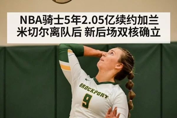 NBA骑士5年2.05亿续约加兰 米切尔离队后 新后场双核确立