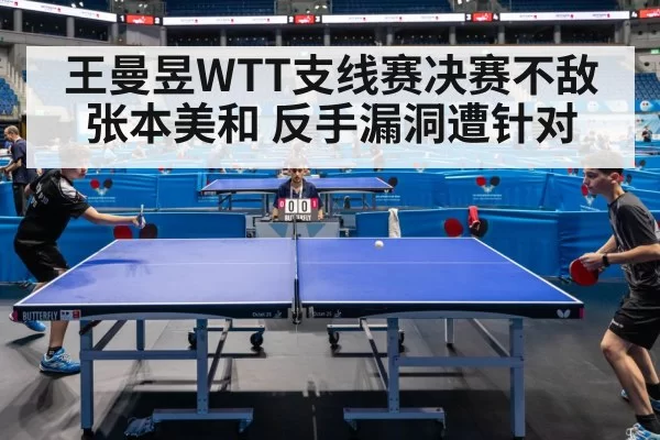 王曼昱WTT支线赛决赛不敌张本美和 反手漏洞遭针对