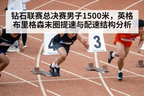 钻石联赛总决赛男子1500米,英格布里格森末圈提速与配速结构分析