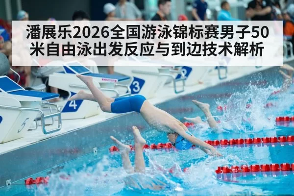 潘展乐2026全国游泳锦标赛男子50米自由泳出发反应与到边技术解析